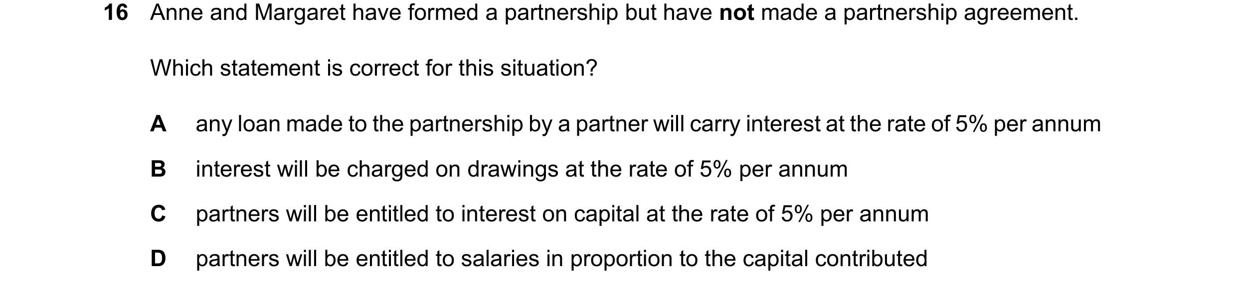 Question 290: Anne and Margaret have formed a partnership but have not made a partnership agreement. Which statement is correct for this situation? A any…