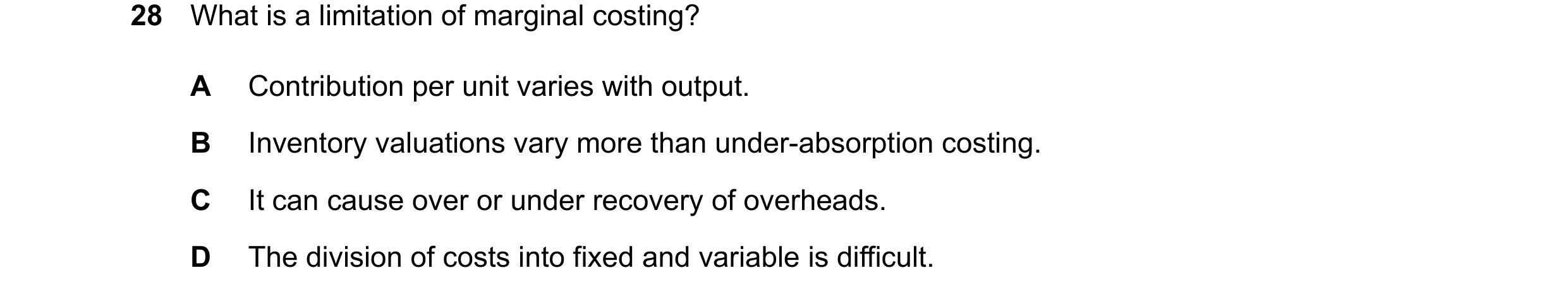 Question 398: What is a limitation of marginal costing? A Contribution per unit varies with output. B Inventory valuations vary more than under-absorptio…
