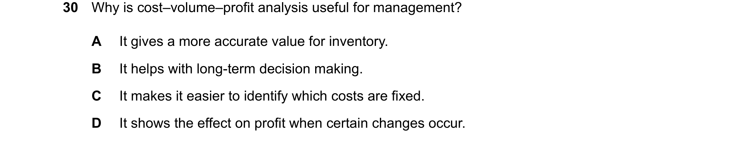 Question 400: Why is cost–volume–profit analysis useful for management? A It gives a more accurate value for inventory. B It helps with long-term decisio…
