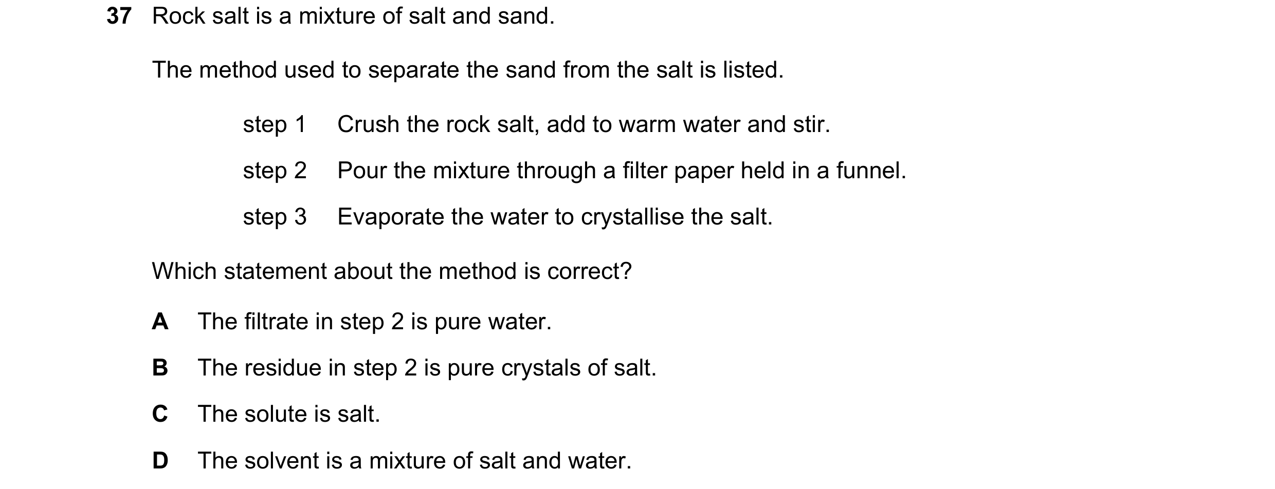 Question 24: Rock salt is a mixture of salt and sand. The method used to separate the sand from the salt is listed. step 1 Crush the rock salt, add to w…