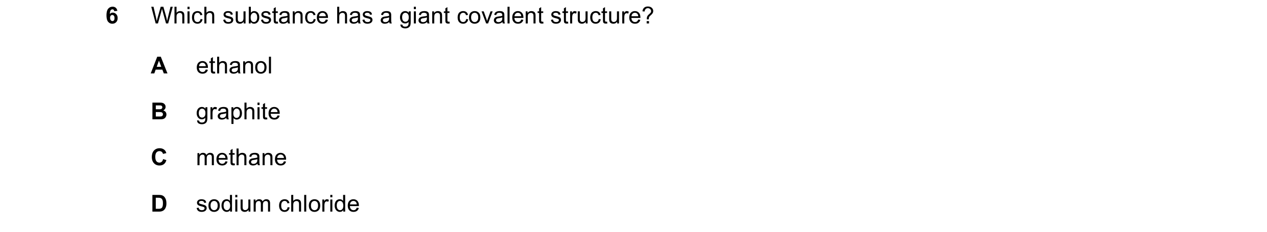 Question 10: Which substance has a giant covalent structure? A ethanol B graphite C methane D sodium chloride