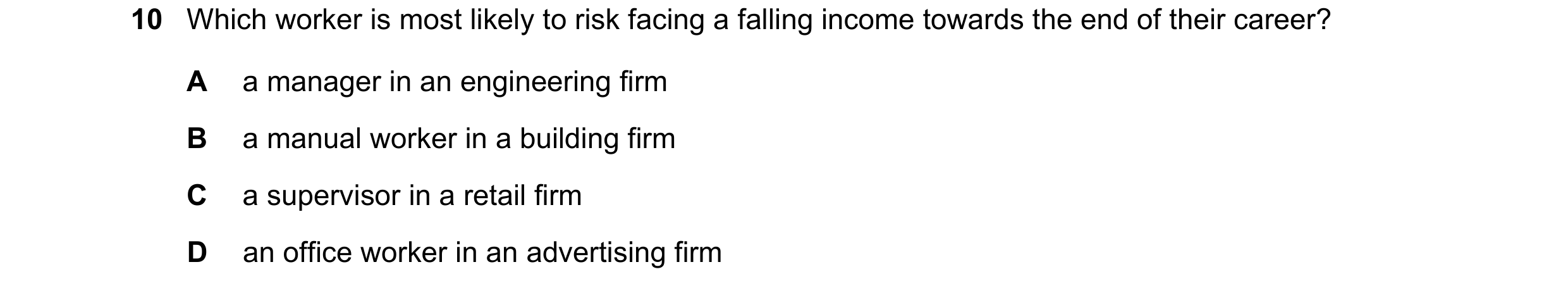 Question 89: Which worker is most likely to risk facing a falling income towards the end of their career? A a manager in an engineering firm B a manual …