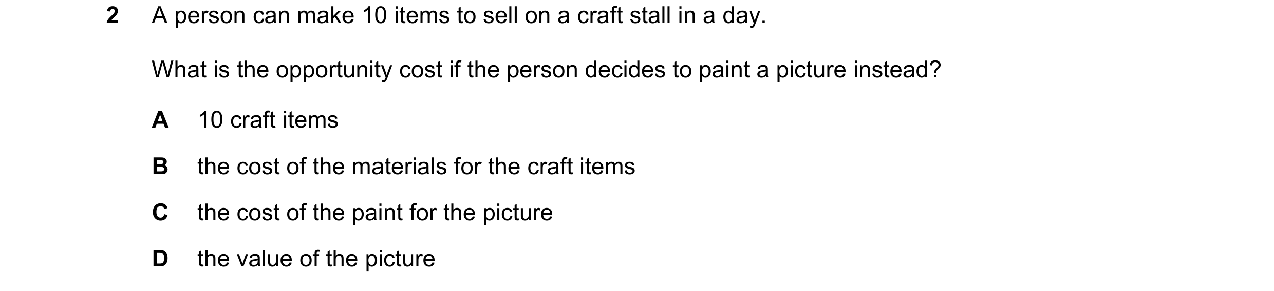 Question 59: A person can make 10 items to sell on a craft stall in a day. What is the opportunity cost if the person decides to paint a picture instead…