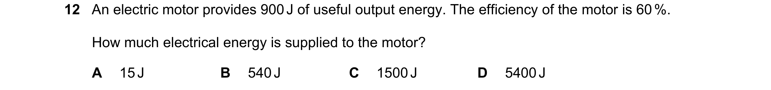 Question 96: An electric motor provides 900 J of useful output energy. The efficiency of the motor is 60 %. How much electrical energy is supplied to th…