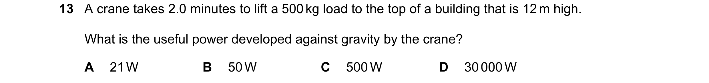 Question 97: A crane takes 2.0 minutes to lift a 500 kg load to the top of a building that is 12 m high. What is the useful power developed against grav…