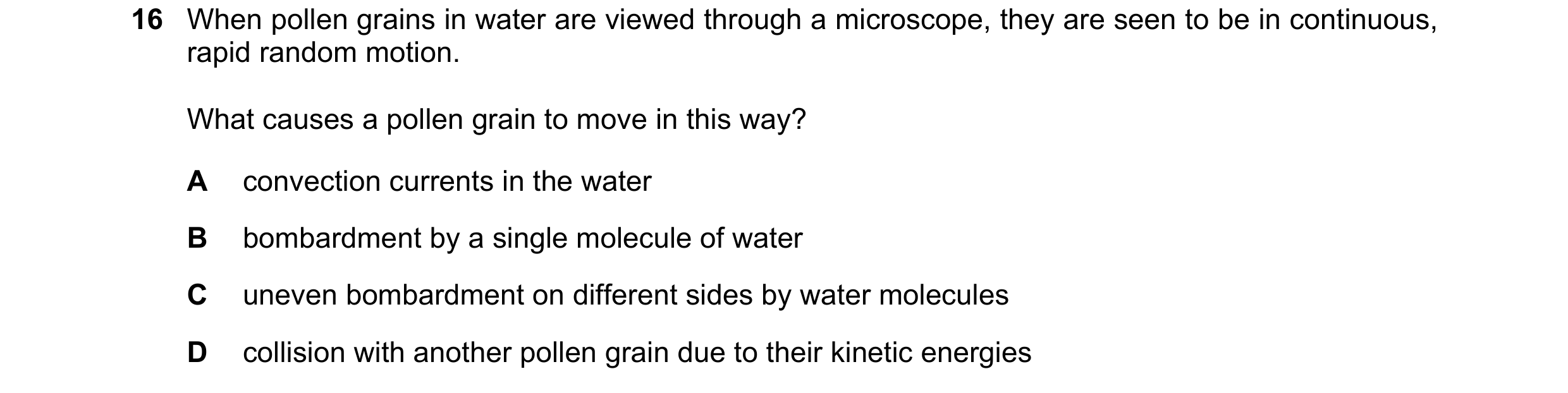 Question 68: When pollen grains in water are viewed through a microscope, they are seen to be in continuous, rapid random motion. What causes a pollen g…