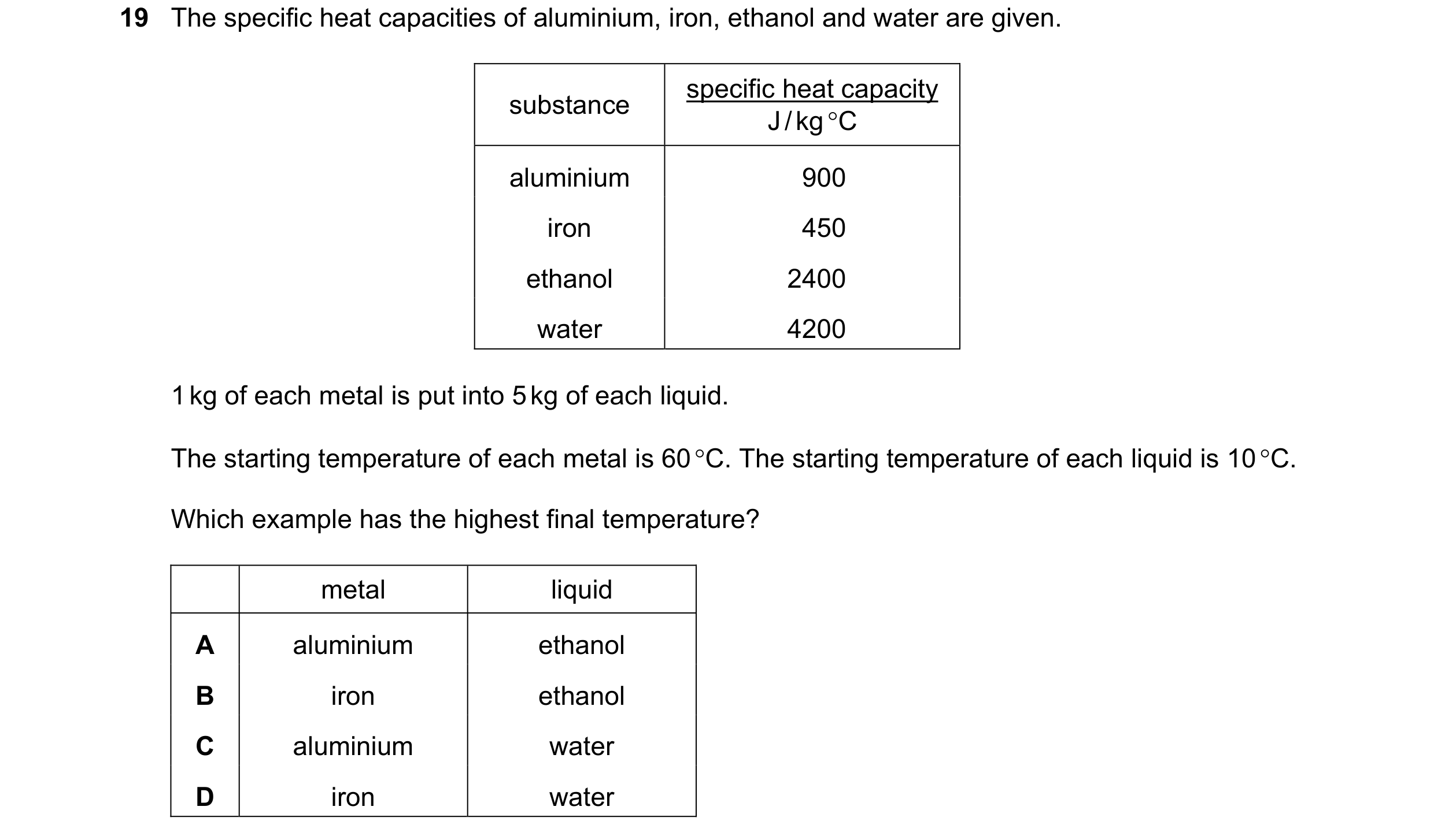 Question 73: The specific heat capacities of aluminium, iron, ethanol and water are given. specific heat capacity substance J / kg °C aluminium 900 iron…