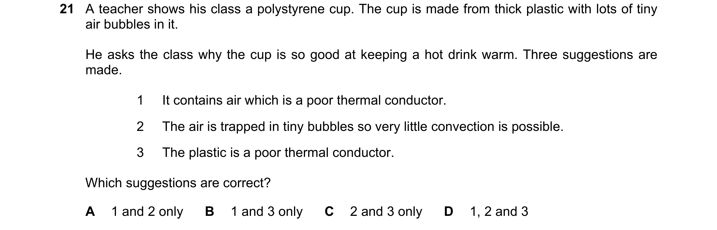 Question 48: A teacher shows his class a polystyrene cup. The cup is made from thick plastic with lots of tiny air bubbles in it. He asks the class why …
