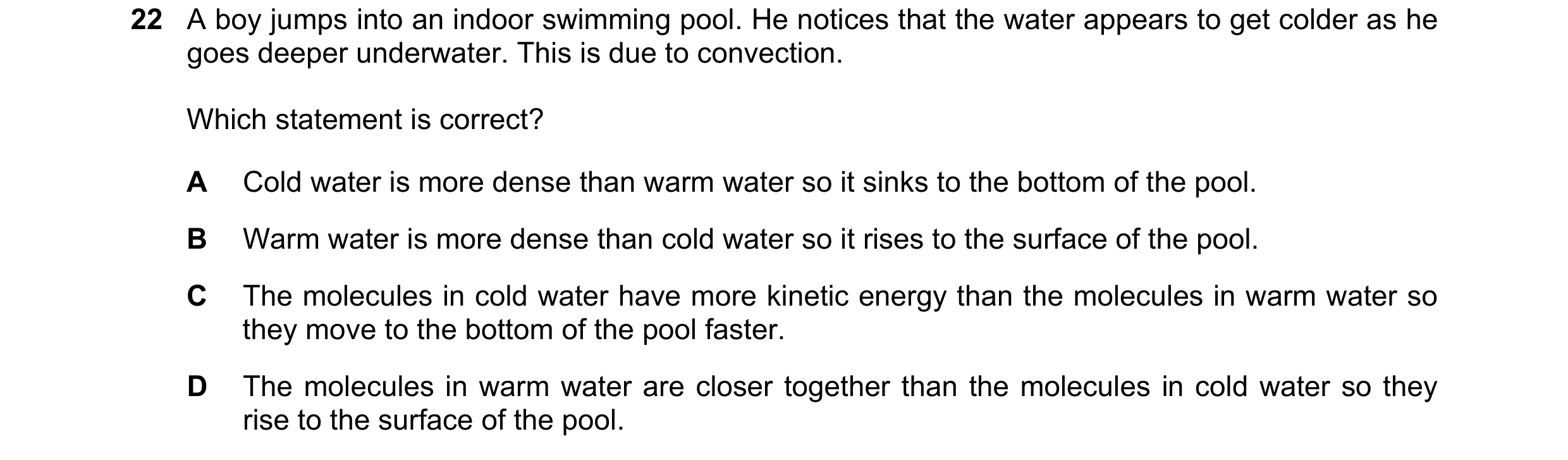 Question 49: A boy jumps into an indoor swimming pool. He notices that the water appears to get colder as he goes deeper underwater. This is due to conv…