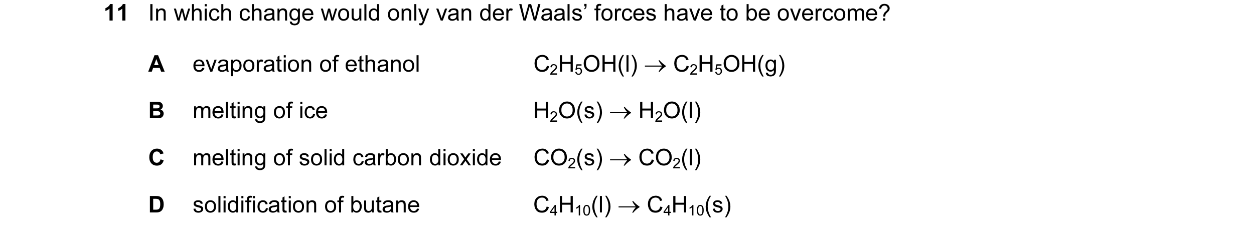 Question 18: In which change would only van der Waals’ forces have to be overcome? A evaporation of ethanol C2H5OH(l) → C2H5OH(g) B melting of ice H2O(s…