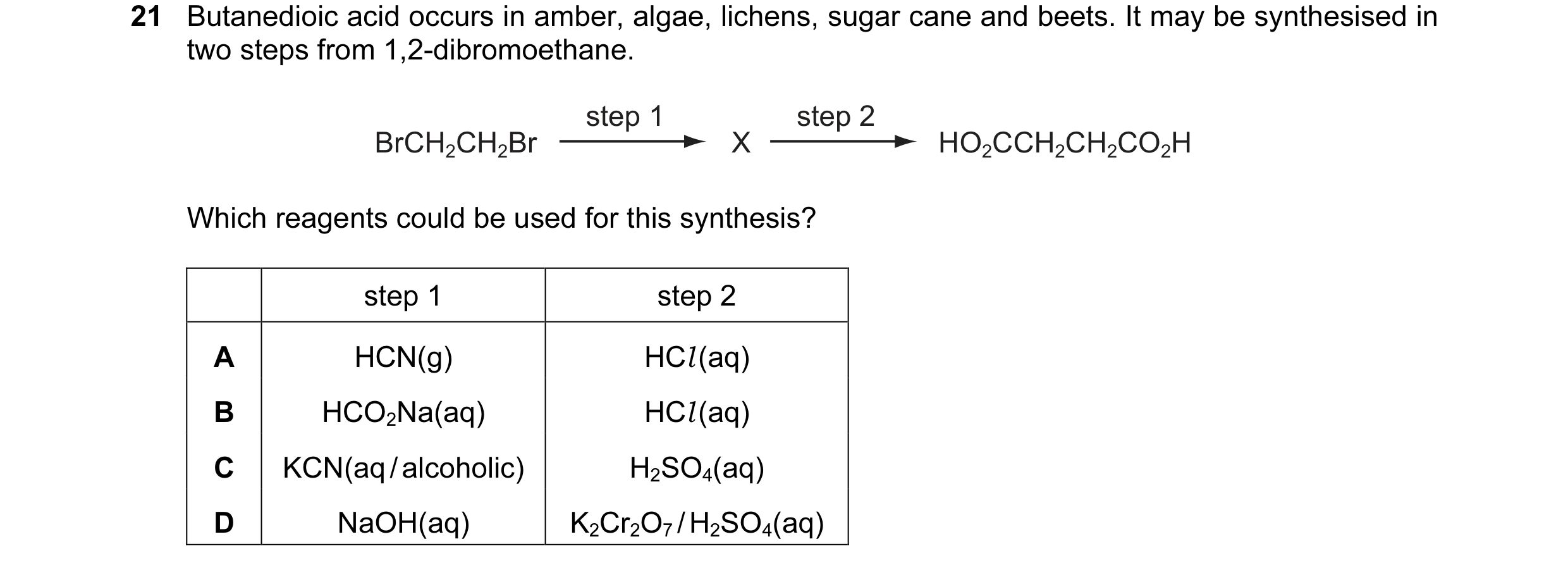 Question 14: Butanedioic acid occurs in amber, algae, lichens, sugar cane and beets. It may be synthesised in two steps from 1,2-dibromoethane. step 1 s…