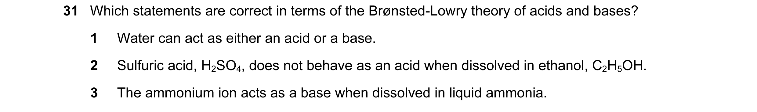 Question 7: Which statements are correct in terms of the Brønsted-Lowry theory of acids and bases? 1 Water can act as either an acid or a base. 2 Sulfu…