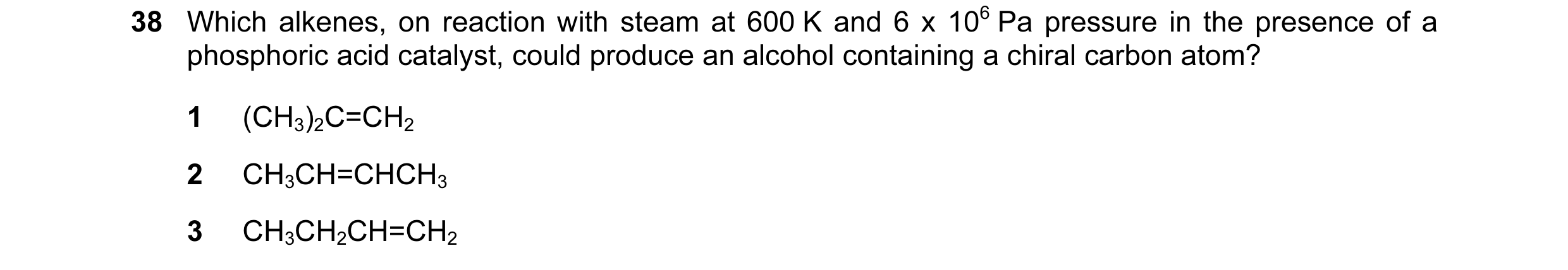 Question 38: Which alkenes, on reaction with steam at 600 K and 6 x 106 Pa pressure in the presence of a phosphoric acid catalyst, could produce an alco…