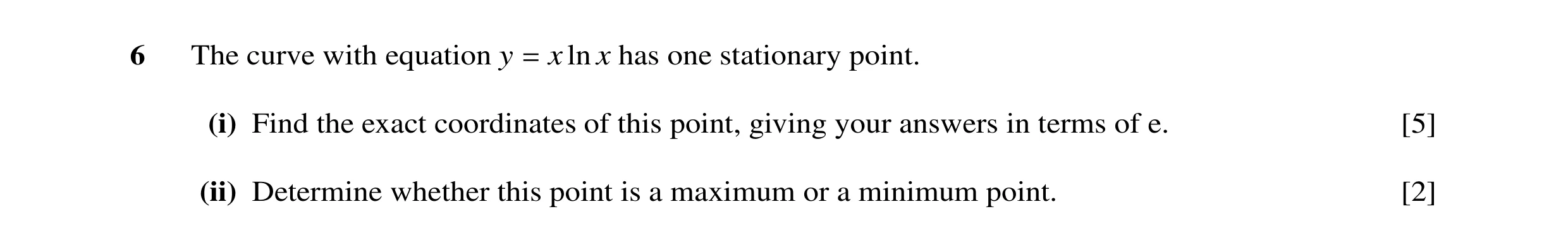 Question 5: The curve with equation y x ln x has one stationary point. = (i) Find the exact coordinates of this point, giving your answers in terms of …