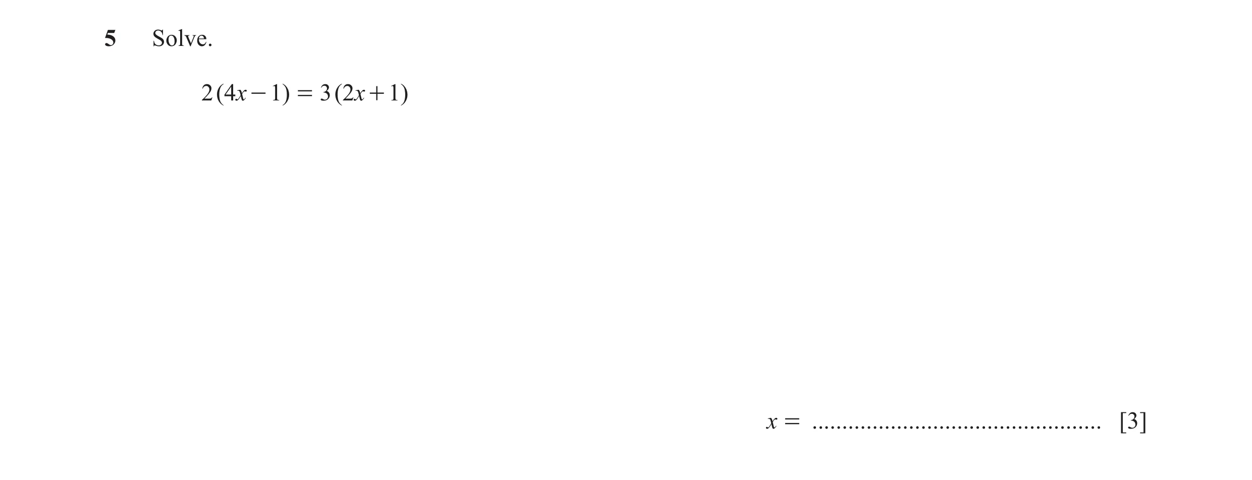 Question 22: Solve. 2 ( 4x - 1) = 3 ( 2x + 1) x = ................................................ [3]