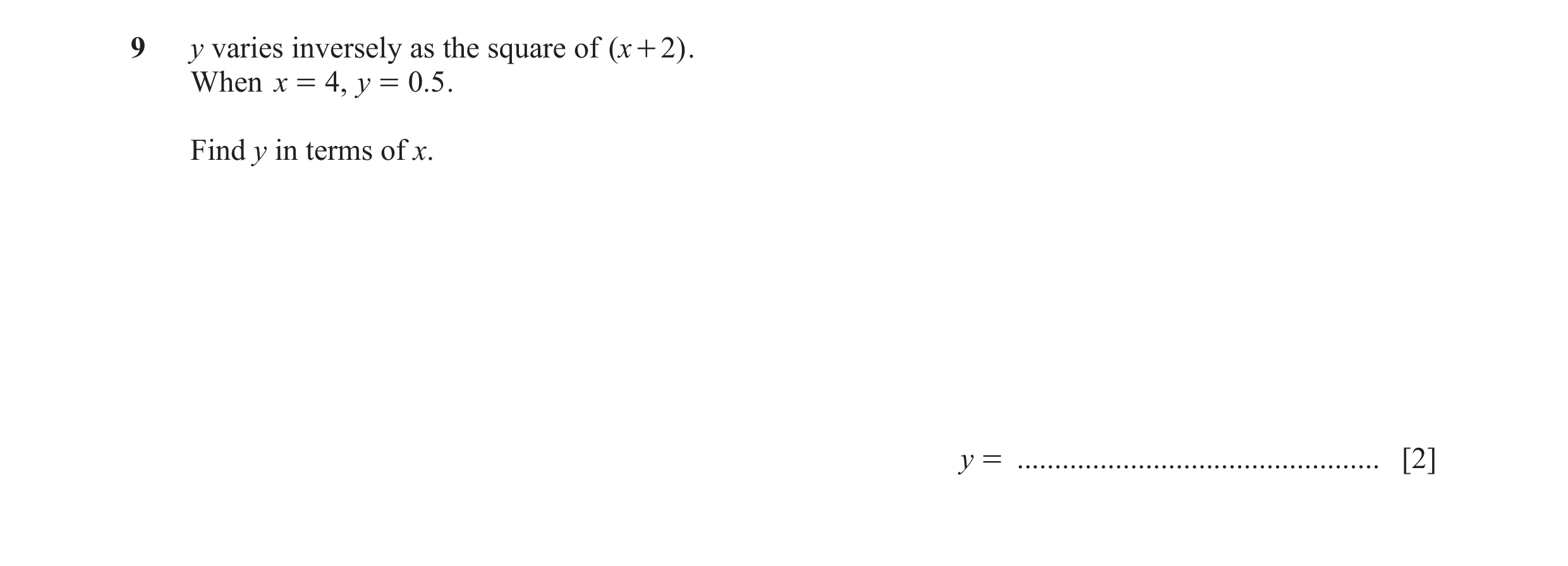 Question 12: y varies inversely as the square of ( x + 2 ) . When x = 4, y = 0.5 . Find y in terms of x. y = ...........................................…