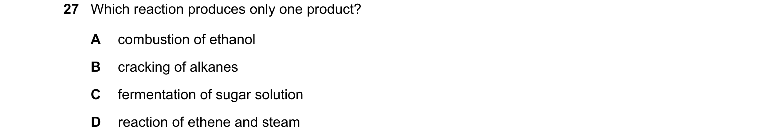 Question 13: Which reaction produces only one product? A combustion of ethanol B cracking of alkanes C fermentation of sugar solution D reaction of ethe…