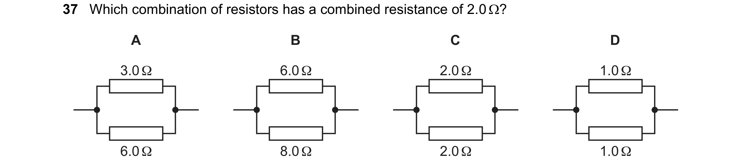Question 26: Which combination of resistors has a combined resistance of 2.0 ? A B C D 3.0 Ω 6.0 Ω 2.0 Ω 1.0 Ω 6.0 Ω 8.0 Ω 2.0 Ω 1.0 Ω