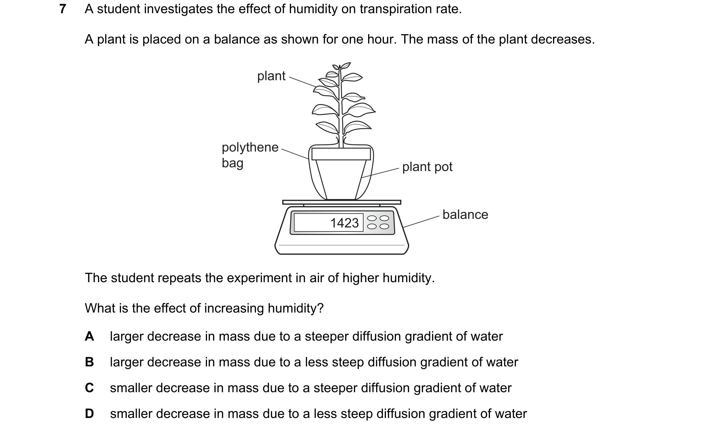 Question 9: A student investigates the effect of humidity on transpiration rate. A plant is placed on a balance as shown for one hour. The mass of the …