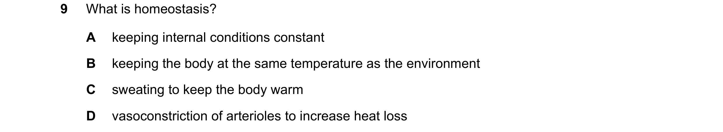 Question 14: What is homeostasis? A keeping internal conditions constant B keeping the body at the same temperature as the environment C sweating to kee…