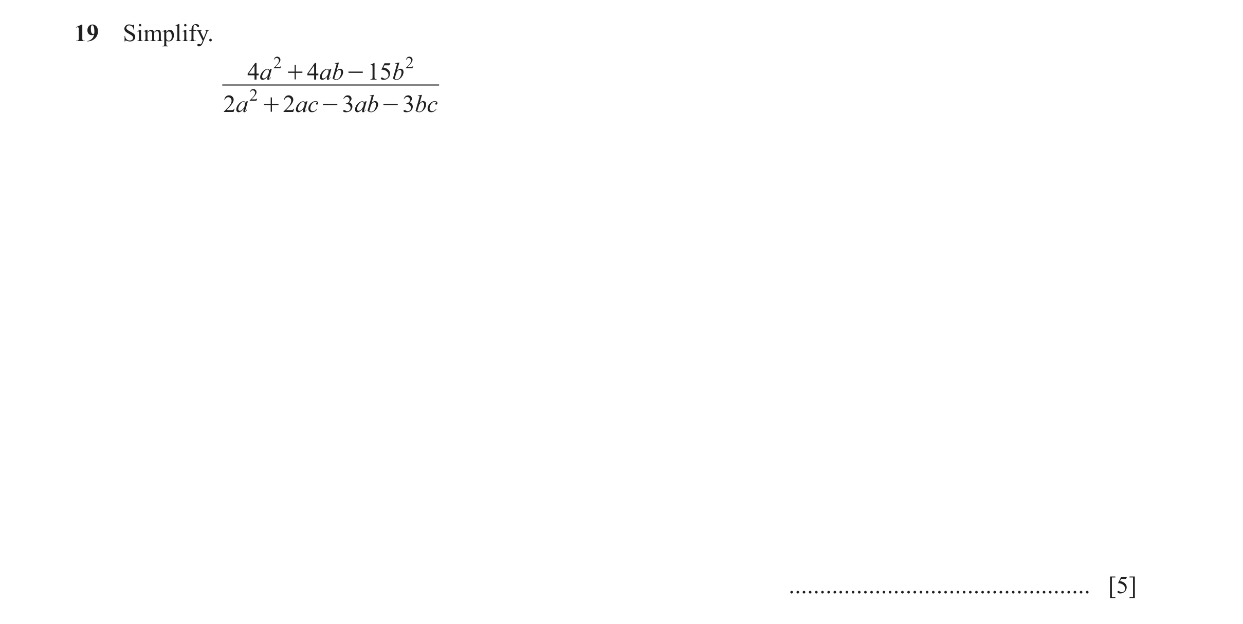 Question 22: Simplify. 4 a 2 + 4 ab - 15b 2 2a 2 + 2ac - 3ab - 3bc ................................................. [5]