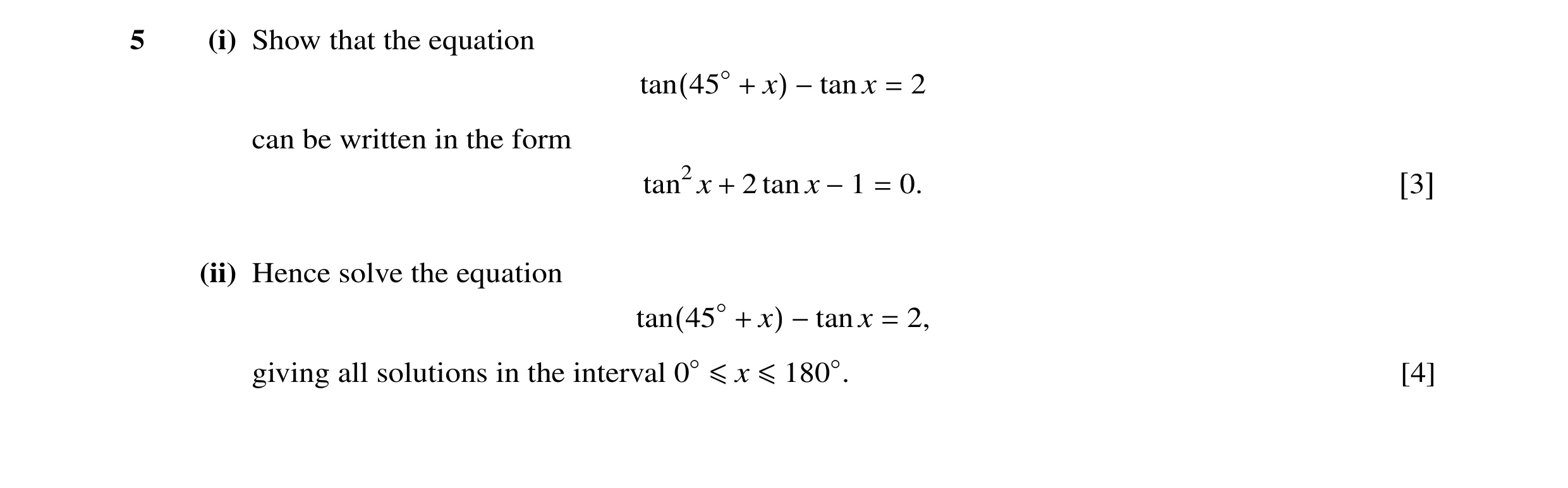 Question 5: (i) Show that the equation tan(45◦+ x) −tan x = 2 can be written in the form tan2x + 2 tan x −1 = 0. [3] (ii) Hence solve the equation tan(…