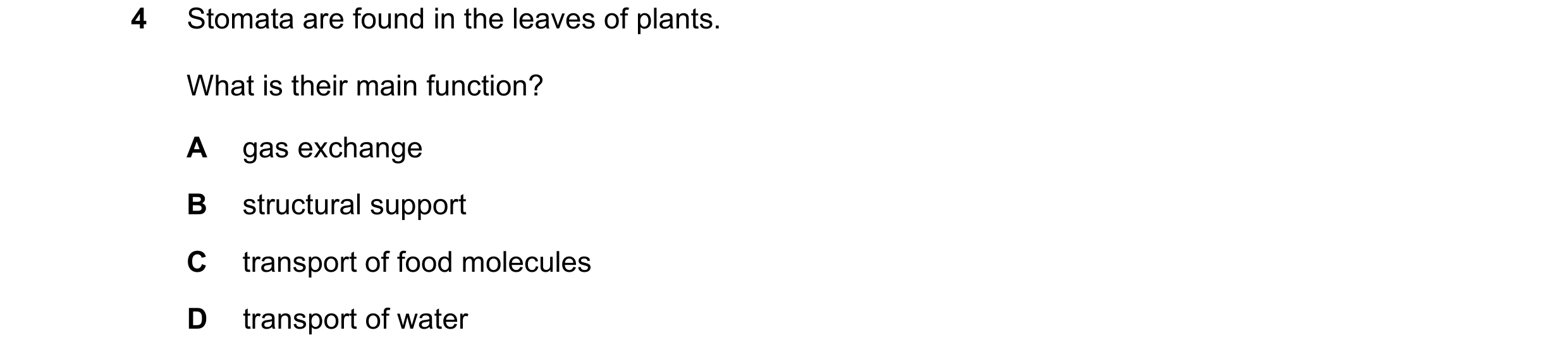 Question 5: Stomata are found in the leaves of plants. What is their main function? A gas exchange B structural support C transport of food molecules D…