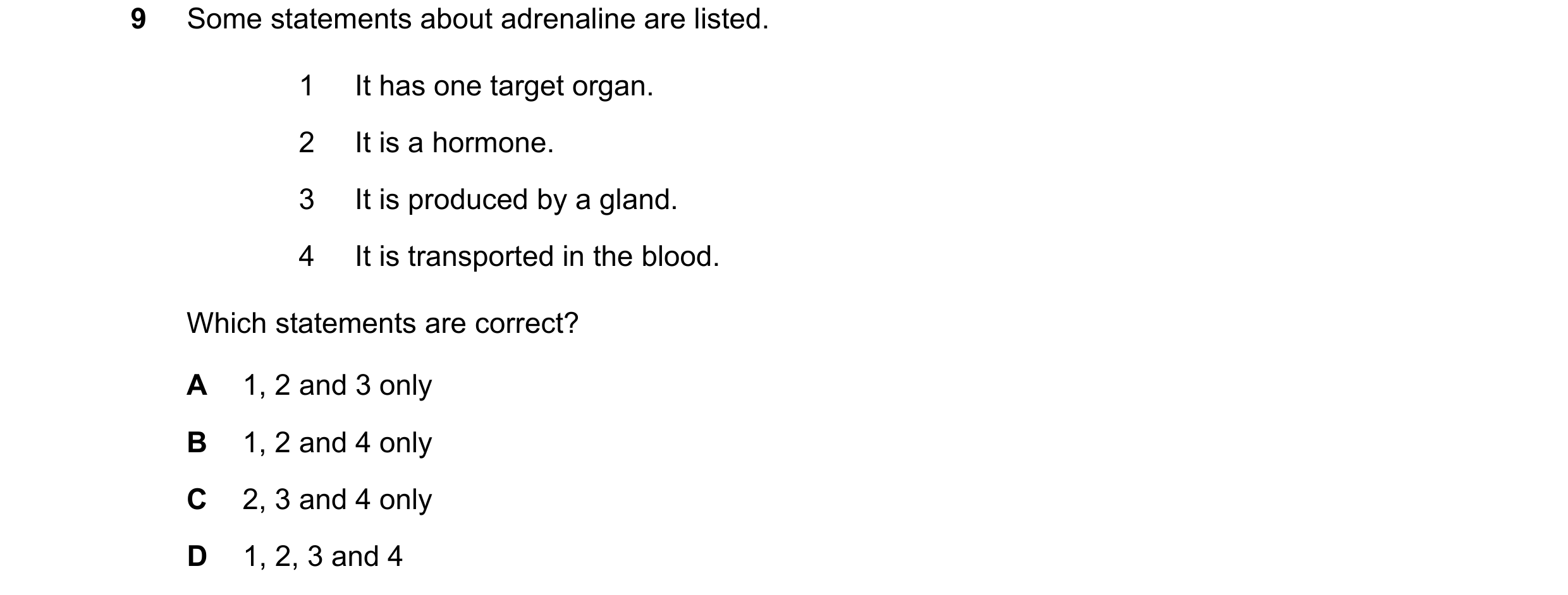 Question 11: Some statements about adrenaline are listed. 1 It has one target organ. 2 It is a hormone. 3 It is produced by a gland. 4 It is transported…