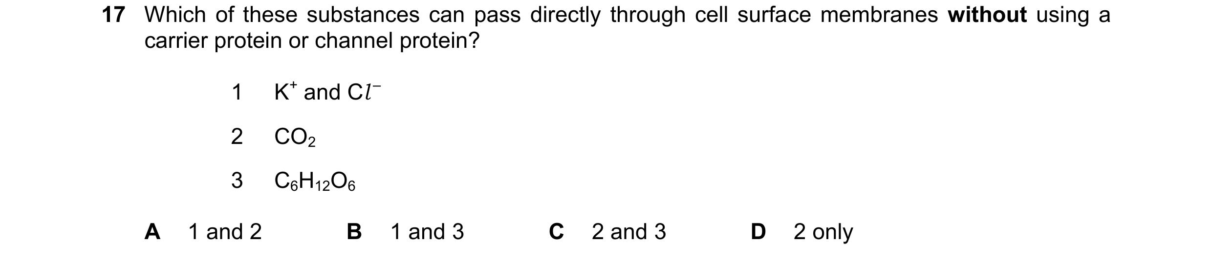 Question 251: Which of these substances can pass directly through cell surface membranes without using a carrier protein or channel protein? 1 K+ and Cl …
