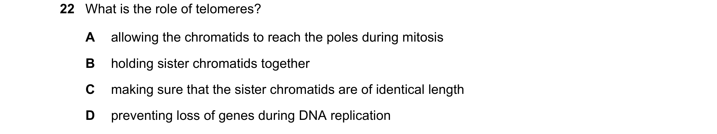 Question 132: What is the role of telomeres? A allowing the chromatids to reach the poles during mitosis B holding sister chromatids together C making su…