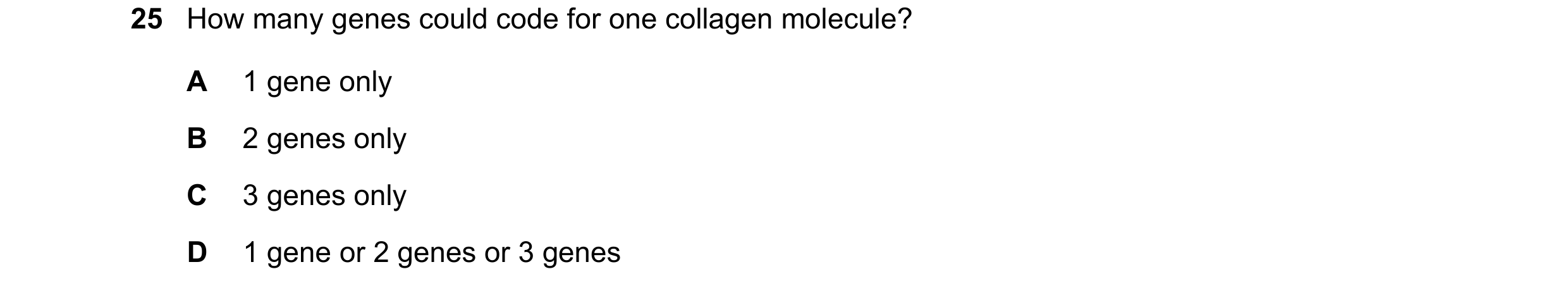 Question 200: How many genes could code for one collagen molecule? A 1 gene only B 2 genes only C 3 genes only D 1 gene or 2 genes or 3 genes