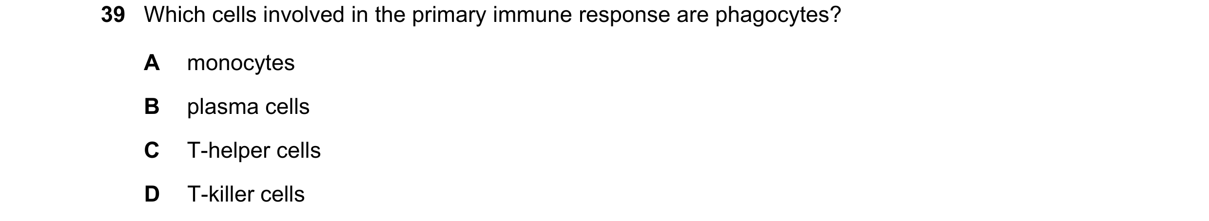 Question 144: Which cells involved in the primary immune response are phagocytes? A monocytes B plasma cells C T-helper cells D T-killer cells