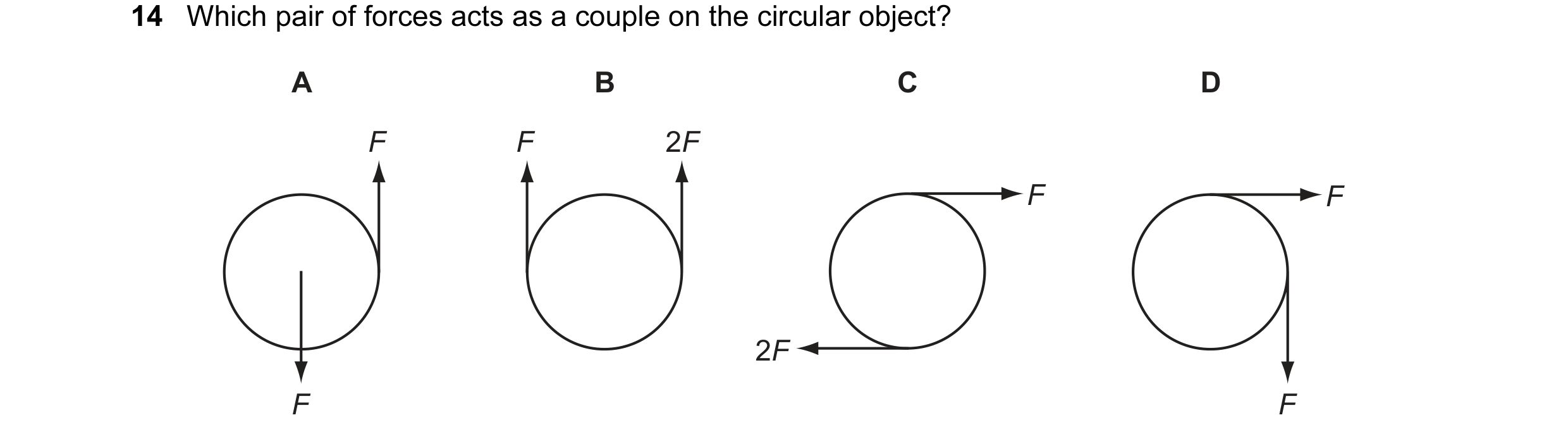 Question 9: Which pair of forces acts as a couple on the circular object? A B C D F F 2F F F 2F F F