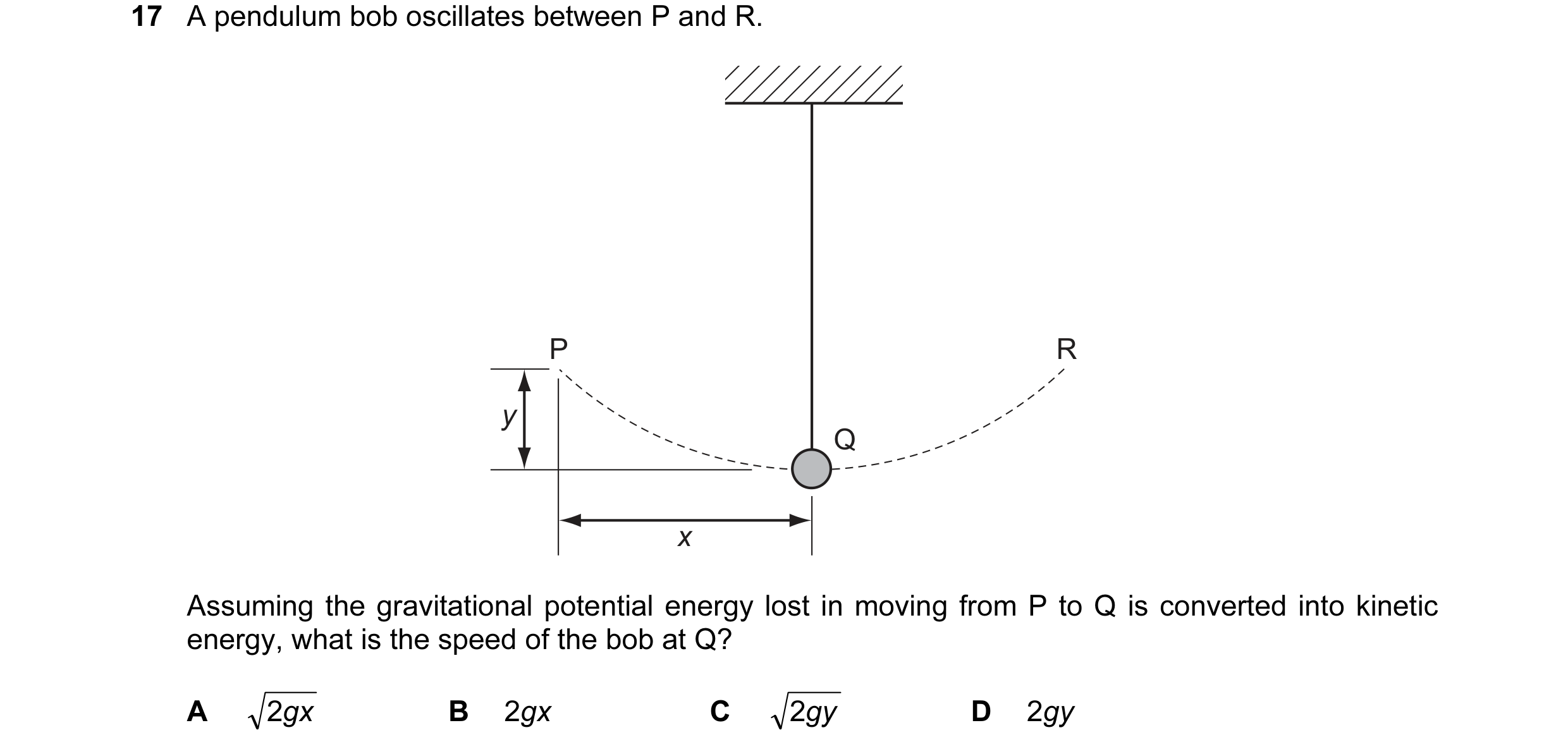 Question 13: A pendulum bob oscillates between P and R. P R y Q x Assuming the gravitational potential energy lost in moving from P to Q is converted in…