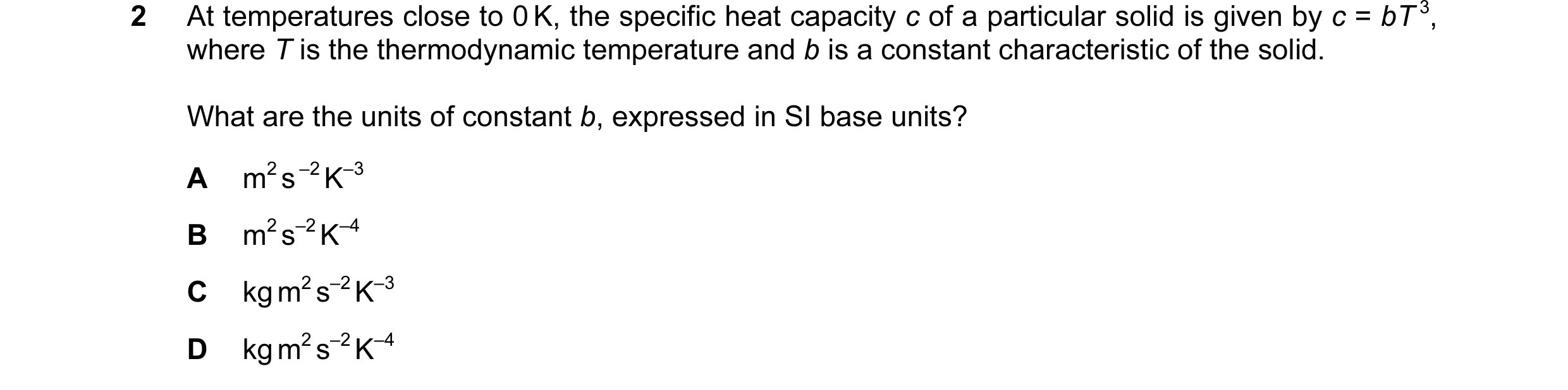 Question 10: At temperatures close to 0 K, the specific heat capacity c of a particular solid is given by c = bT 3, where T is the thermodynamic tempera…