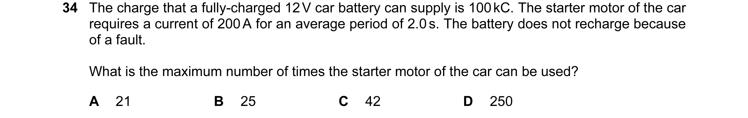 Question 7: The charge that a fully-charged 12 V car battery can supply is 100 kC. The starter motor of the car requires a current of 200 A for an aver…