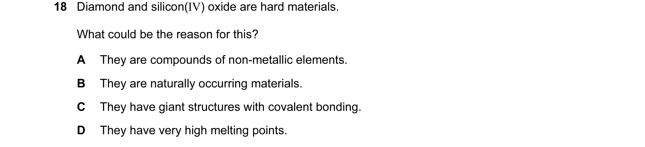 Question 11: Diamond and silicon(IV) oxide are hard materials. What could be the reason for this? A They are compounds of non-metallic elements. B They …