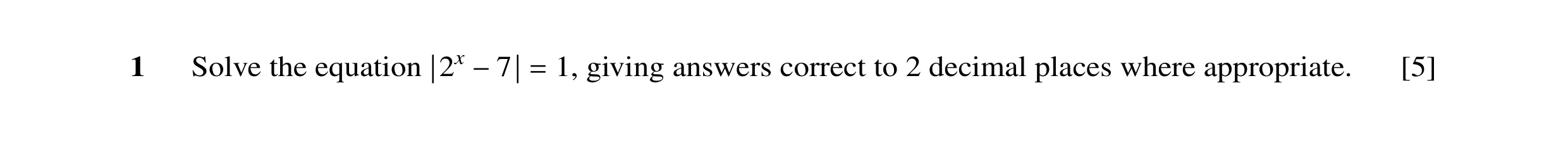 Question 28: Solve the equation 1, giving answers correct to 2 decimal places where appropriate. [5] |2x −7| =