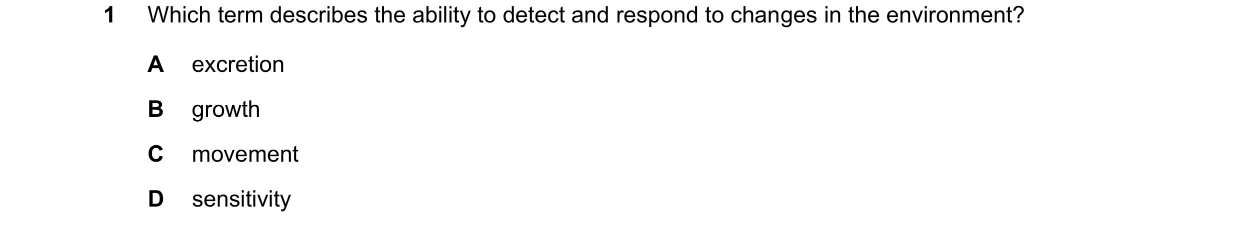 Question 34: Which term describes the ability to detect and respond to changes in the environment? A excretion B growth C movement D sensitivity