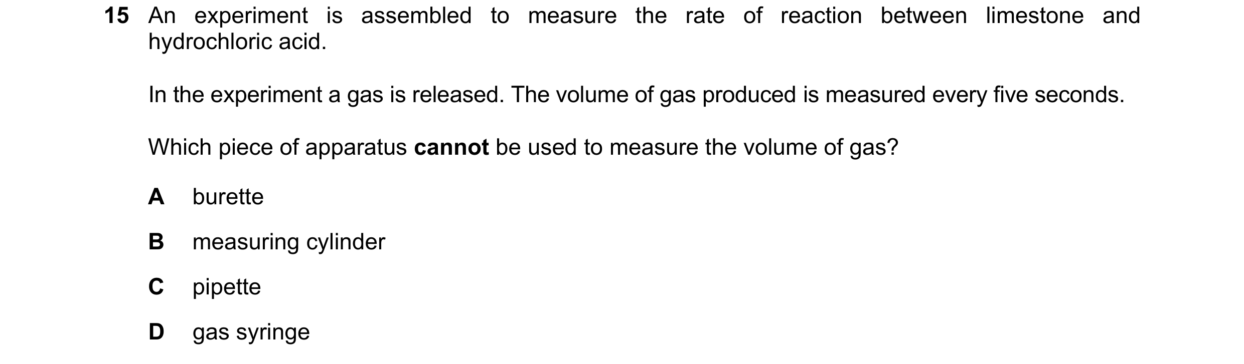 Question 15: An experiment is assembled to measure the rate of reaction between limestone and hydrochloric acid. In the experiment a gas is released. Th…