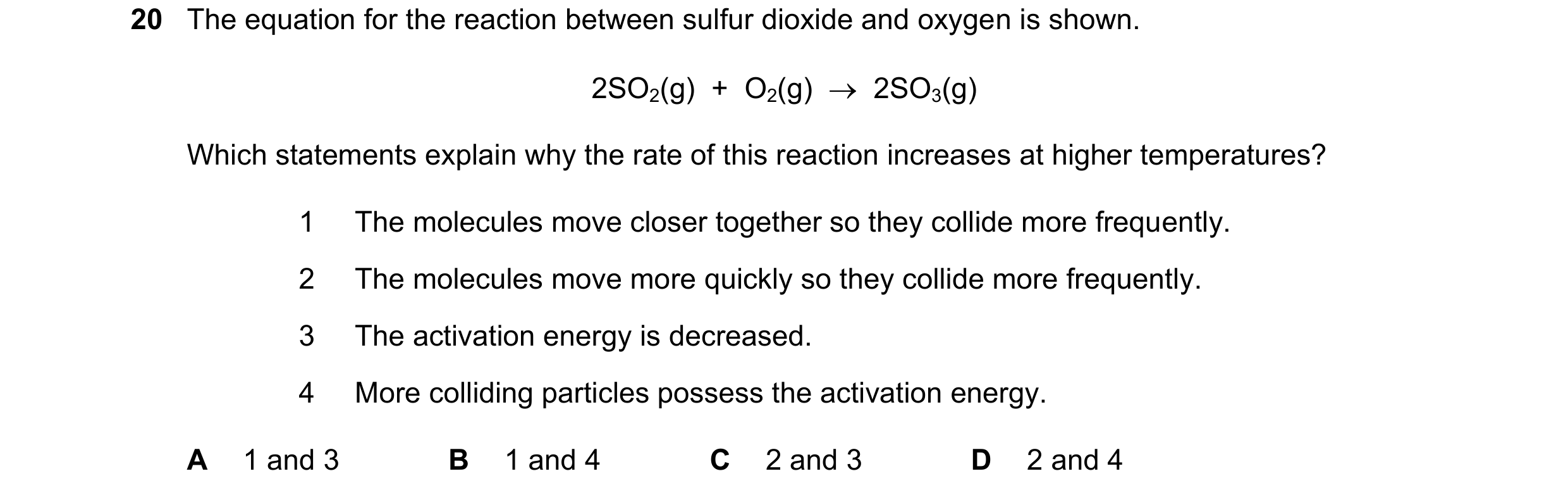 Question 47: The equation for the reaction between sulfur dioxide and oxygen is shown. 2SO2(g)  +  O2(g)    2SO3(g) Which statements explain why the ra…