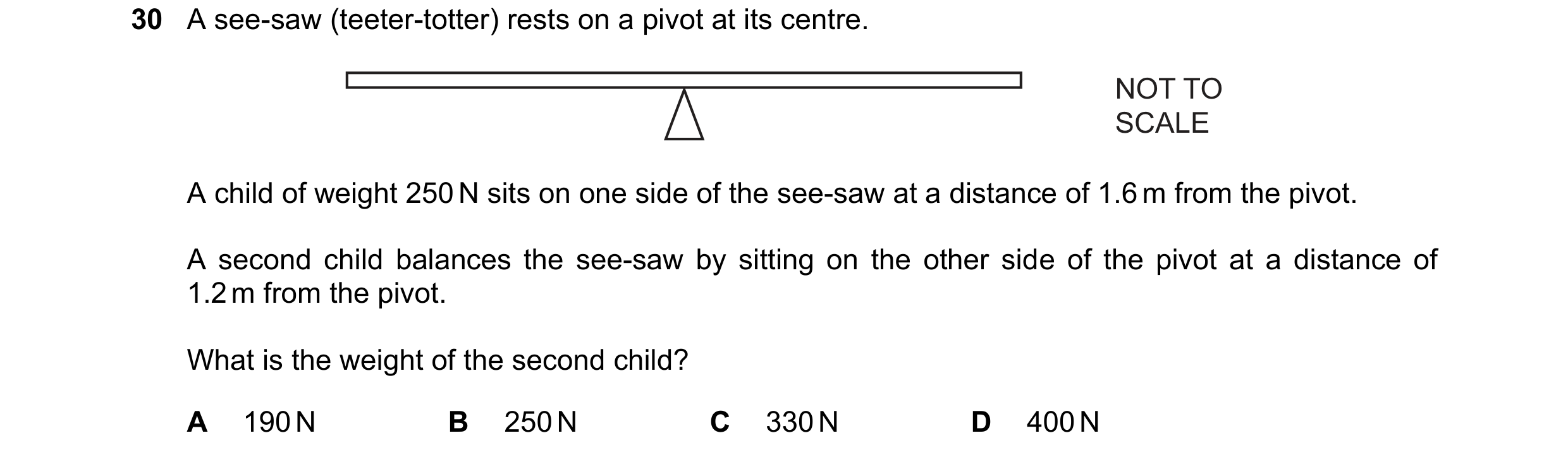 Question 47: A see-saw (teeter-totter) rests on a pivot at its centre. NOT TO SCALE A child of weight 250 N sits on one side of the see-saw at a distanc…