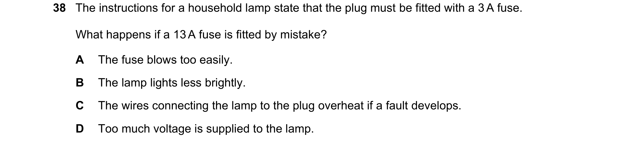 Question 29: The instructions for a household lamp state that the plug must be fitted with a 3 A fuse. What happens if a 13 A fuse is fitted by mistake?…