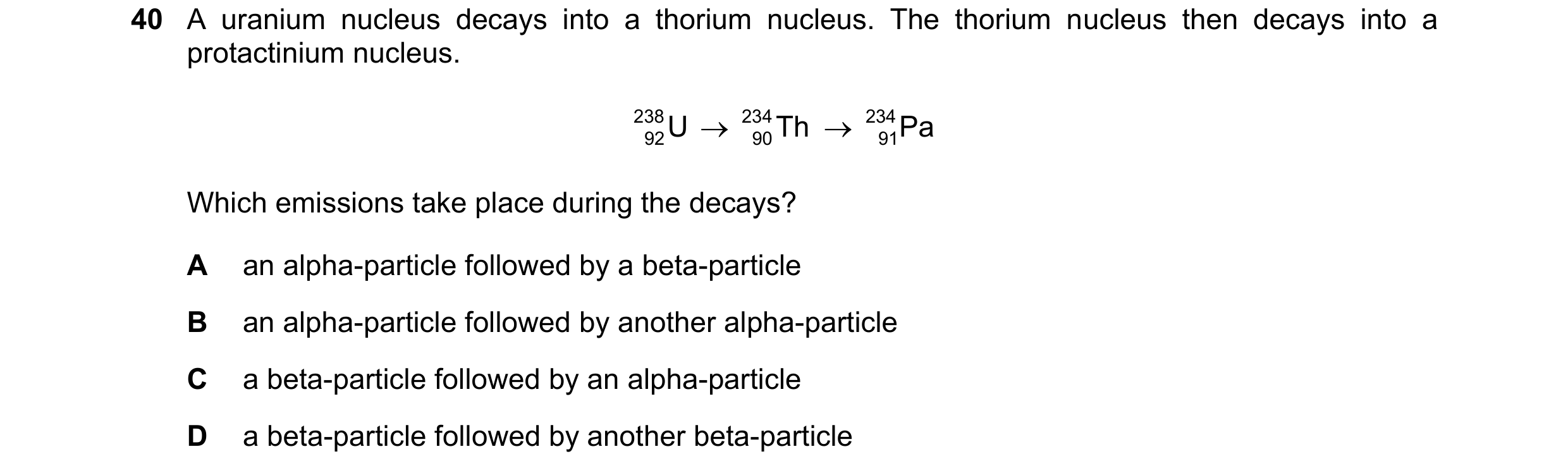 Question 32: A uranium nucleus decays into a thorium nucleus. The thorium nucleus then decays into a protactinium nucleus. 238 U 234 Th 234 Pa 92 90…