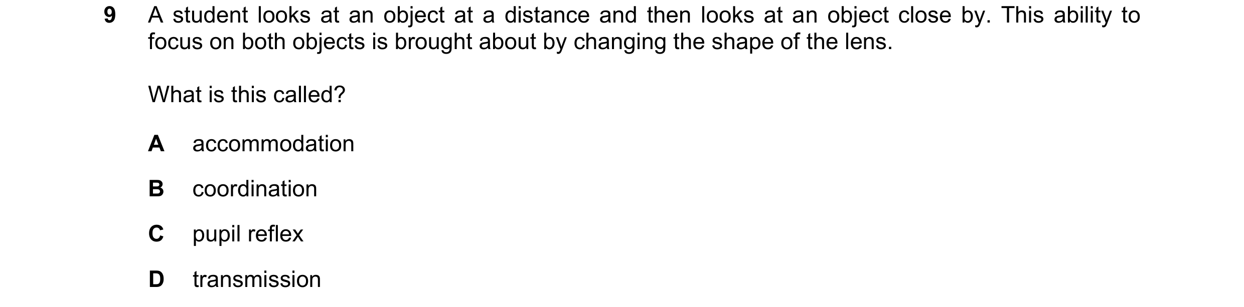 Question 35: A student looks at an object at a distance and then looks at an object close by. This ability to focus on both objects is brought about by …