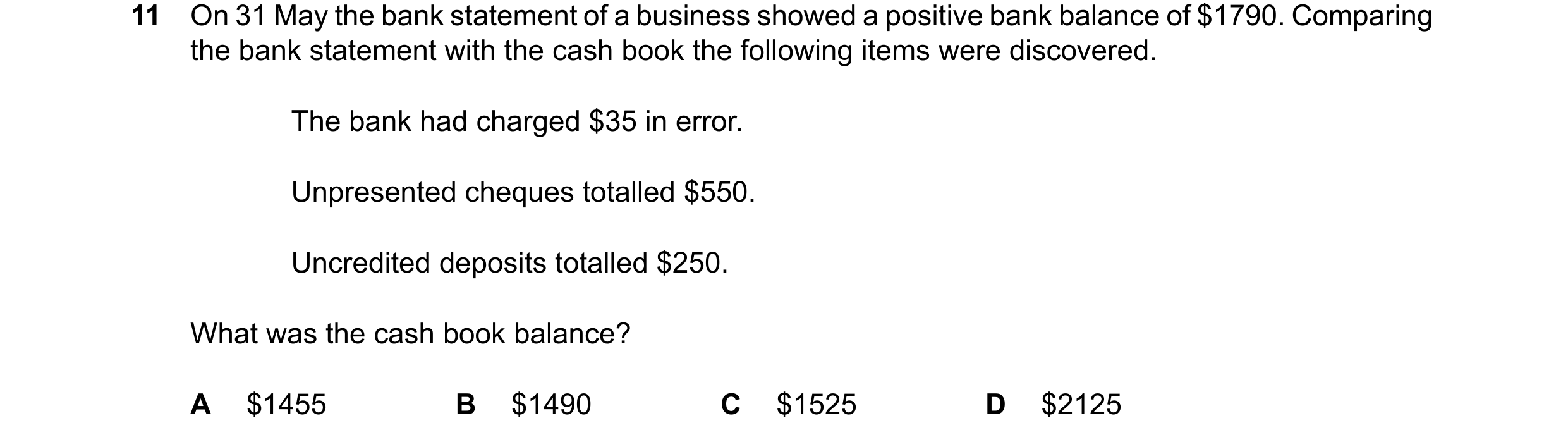 Question 15: On 31 May the bank statement of a business showed a positive bank balance of $1790. Comparing the bank statement with the cash book the fol…