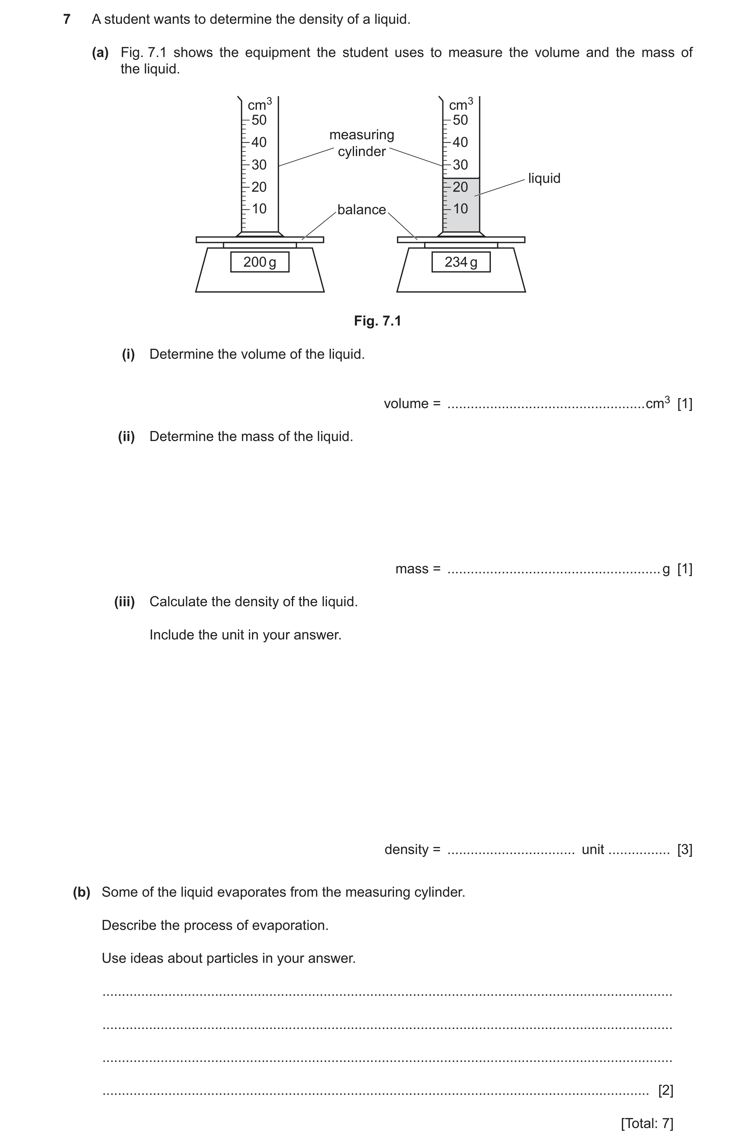 Question 19: A student wants to determine the density of a liquid. (a) Fig. 7.1 shows the equipment the student uses to measure the volume and the mass …