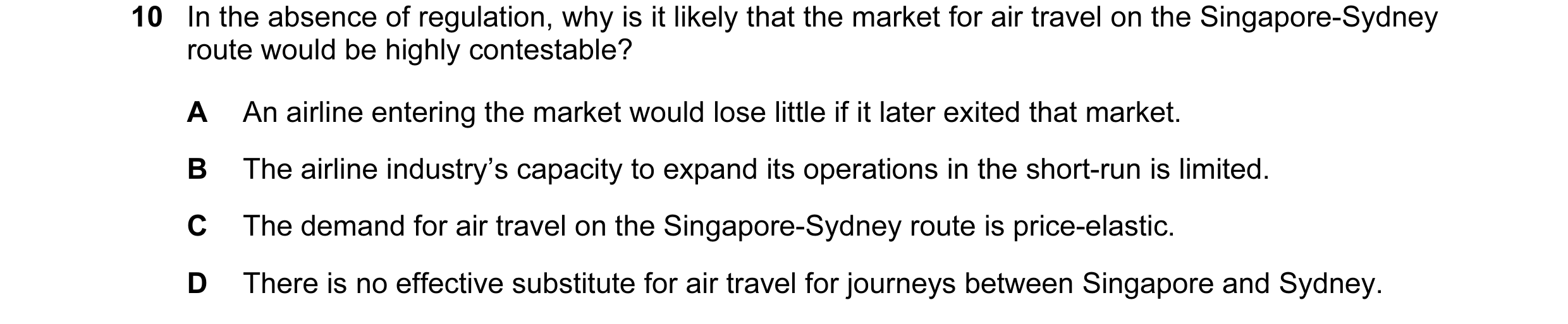 Question 9: In the absence of regulation, why is it likely that the market for air travel on the Singapore-Sydney route would be highly contestable? A …