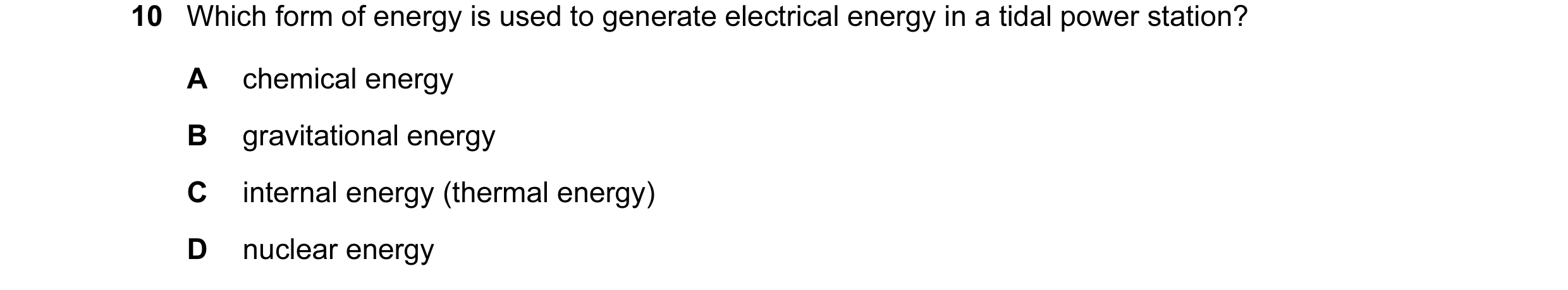 Question 8: Which form of energy is used to generate electrical energy in a tidal power station? A chemical energy B gravitational energy C internal en…