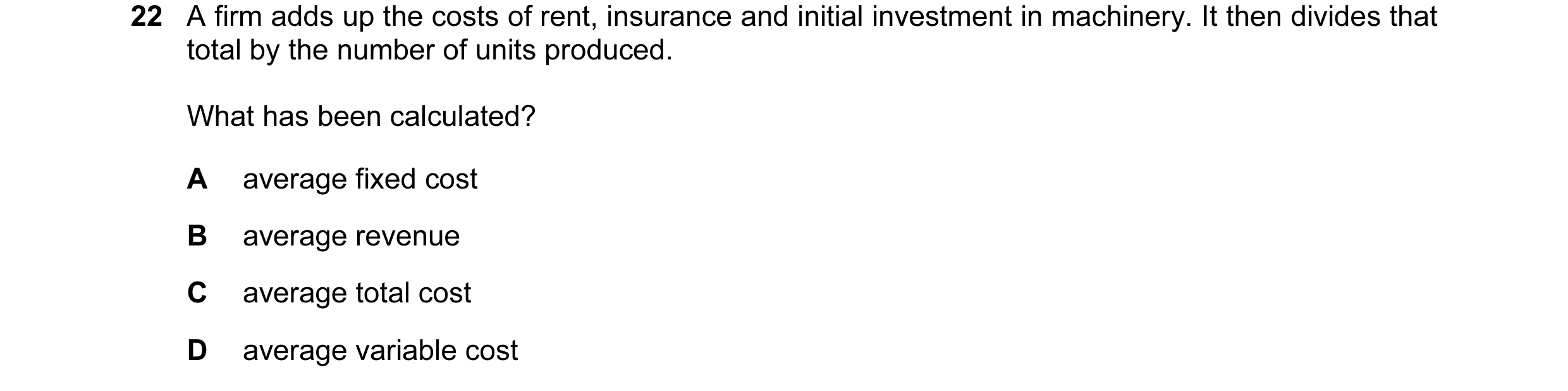 Question 8: A firm adds up the costs of rent, insurance and initial investment in machinery. It then divides that total by the number of units produced…